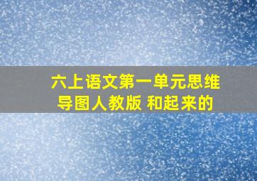 六上语文第一单元思维导图人教版 和起来的